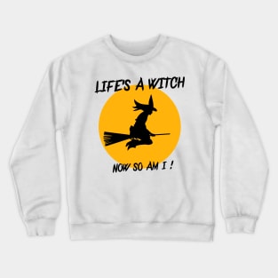 LIFE'S A WITCH,NOW SO AM I ! Crewneck Sweatshirt